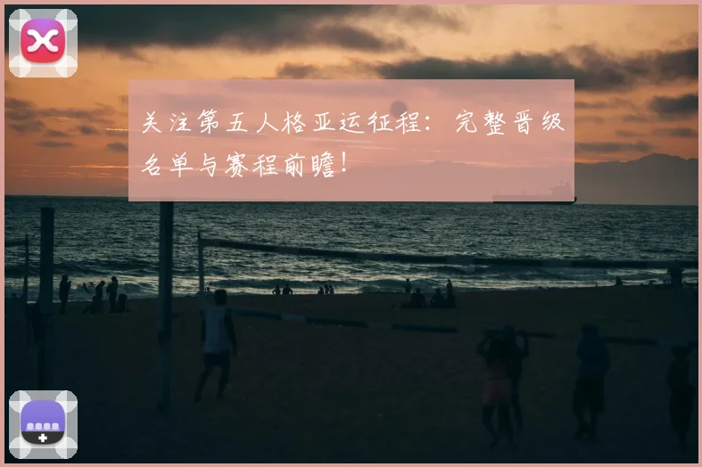 关注第五人格亚运征程：完整晋级名单与赛程前瞻！