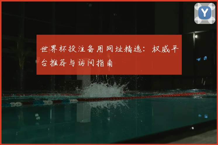 世界杯投注备用网址精选:权威平台推荐与访问指南
